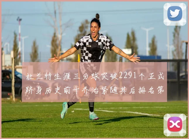 杜兰特生涯三分球突破2291个正式跻身历史前十乔治紧随其后排名第九