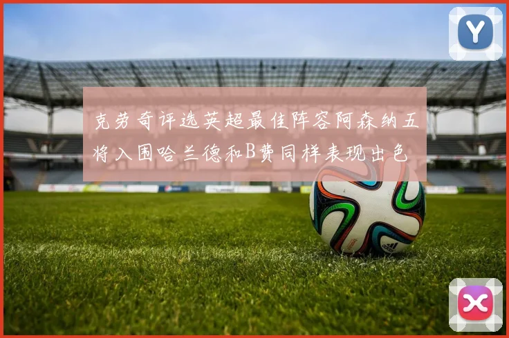 克劳奇评选英超最佳阵容阿森纳五将入围哈兰德和B费同样表现出色