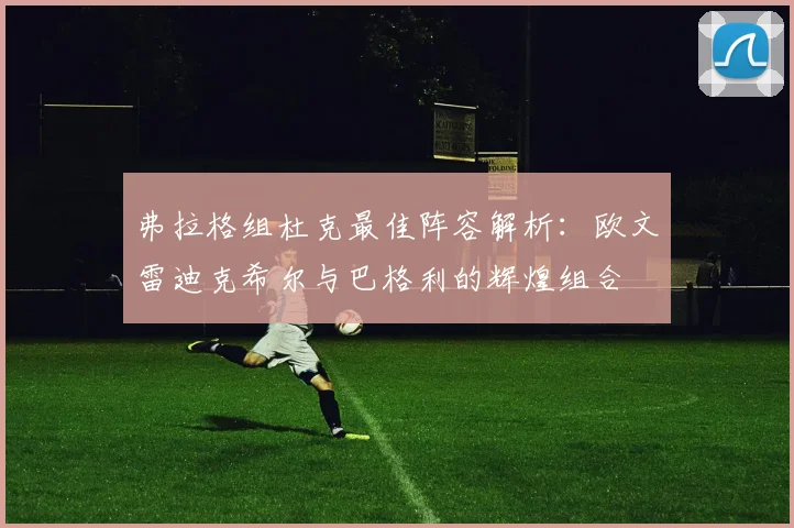 弗拉格组杜克最佳阵容解析：欧文雷迪克希尔与巴格利的辉煌组合