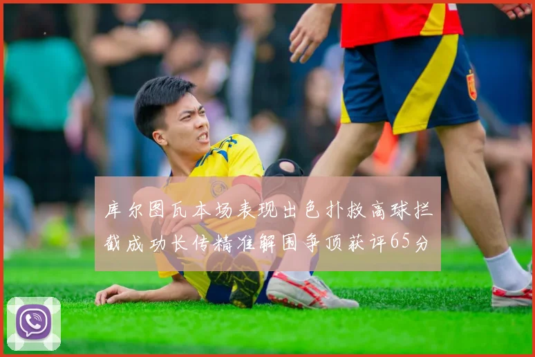 库尔图瓦本场表现出色扑救高球拦截成功长传精准解围争顶获评65分