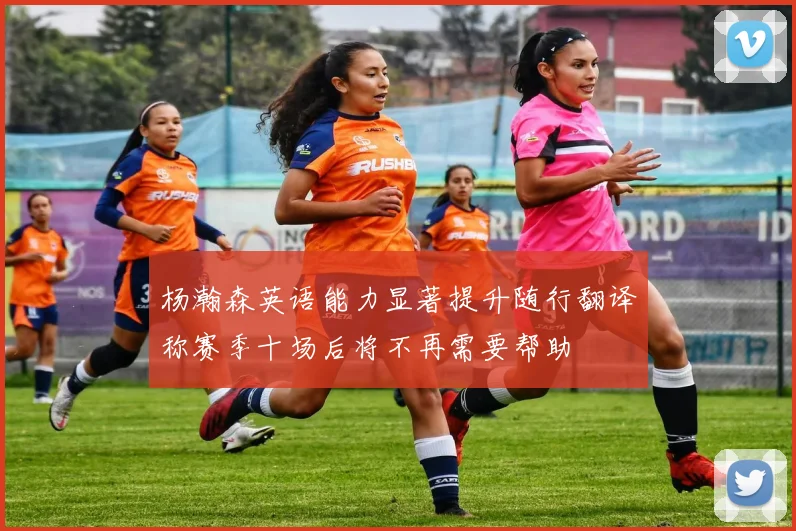 杨瀚森英语能力显著提升随行翻译称赛季十场后将不再需要帮助