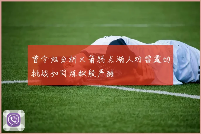 曾令旭分析火箭弱点湖人对雷霆的挑战如同炼狱般严酷