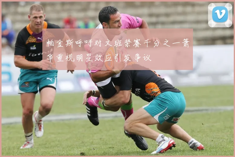 帕金斯呼吁对文班禁赛千分之一萧华重视明星效应引发争议