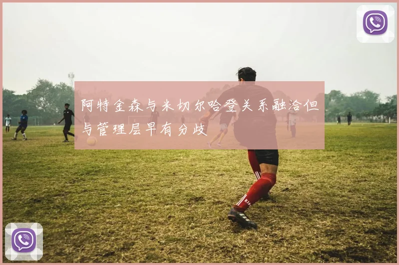 阿特金森与米切尔哈登关系融洽但与管理层早有分歧