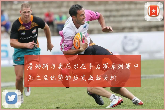 詹姆斯与奥尼尔在季后赛系列赛中无主场优势的历史成就分析
